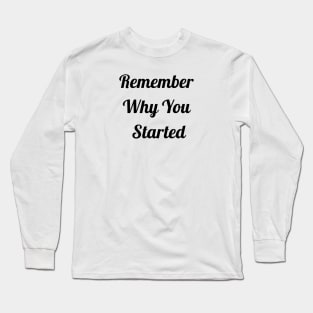 Remember Why You Started Long Sleeve T-Shirt